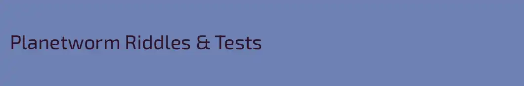 Planetworm Riddles & Tests
